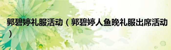 郭碧婷礼服活动(郭碧婷人鱼晚礼服出席活动)