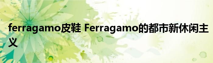 ferragamo皮鞋 Ferragamo的都市新休闲主义