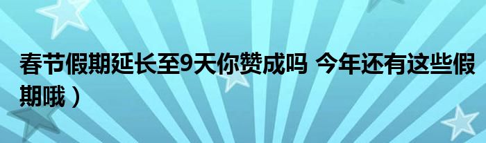 春节假期延长至9天你赞成吗 今年还有这些假期哦）