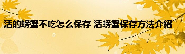 活的螃蟹不吃怎么保存 活螃蟹保存方法介绍