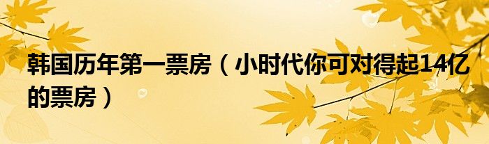 韩国历年第一票房(小时代你可对得起14亿的票房)