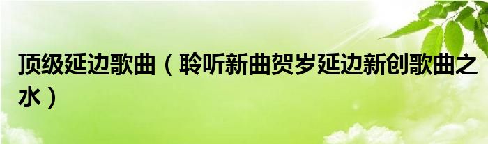 顶级延边歌曲(聆听新曲贺岁延边新创歌曲之水)