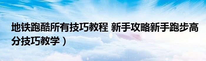 地铁跑酷所有技巧教程 新手攻略新手跑步高分技巧教学)