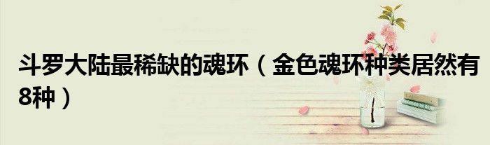 斗罗大陆最稀缺的魂环(金色魂环种类居然有8种)