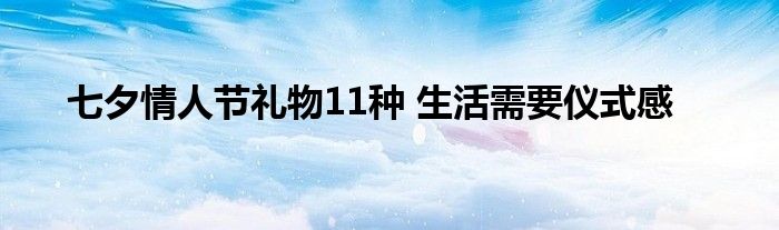 七夕情人节礼物11种 生活需要仪式感