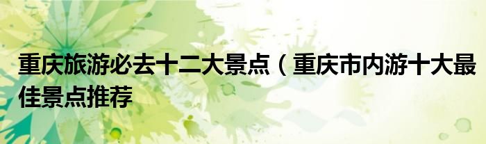 重庆旅游必去十二大景点（重庆市内游十大最佳景点推荐
