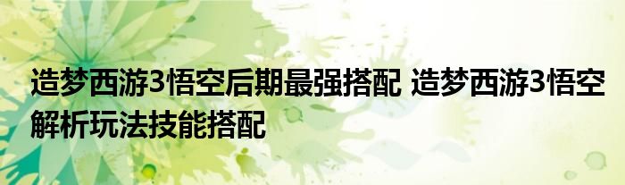 造梦西游3悟空后期最强搭配 造梦西游3悟空解析玩法技能搭配