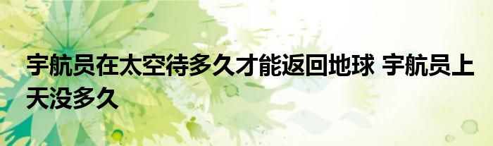 宇航员在太空待多久才能返回地球 宇航员上天没多久