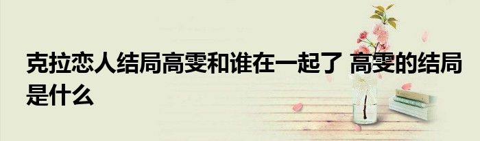 克拉恋人结局高雯和谁在一起了 高雯的结局是什么