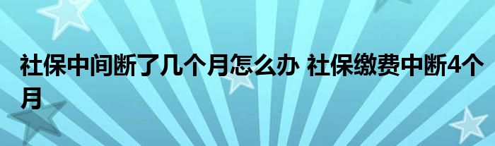 社保中间断了几个月怎么办 社保缴费中断4个月