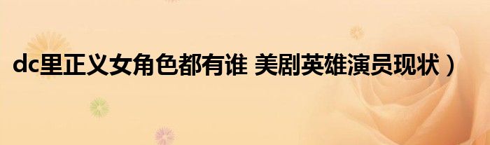 dc里正义女角色都有谁 美剧英雄演员现状)