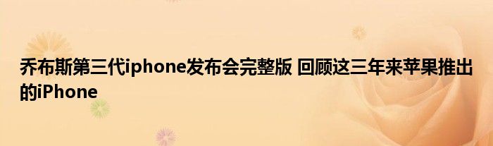乔布斯第三代iphone发布会完整版 回顾这三年来苹果推出的iPhone