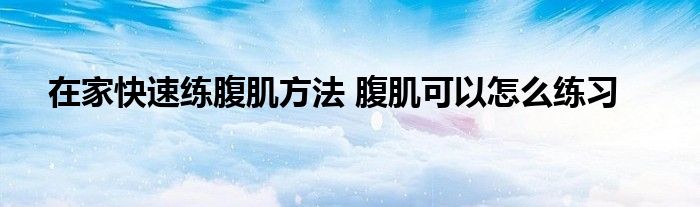 在家快速练腹肌方法 腹肌可以怎么练习