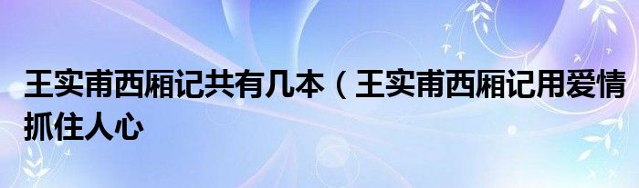 王实甫西厢记共有几本(王实甫西厢记用爱情抓住人心