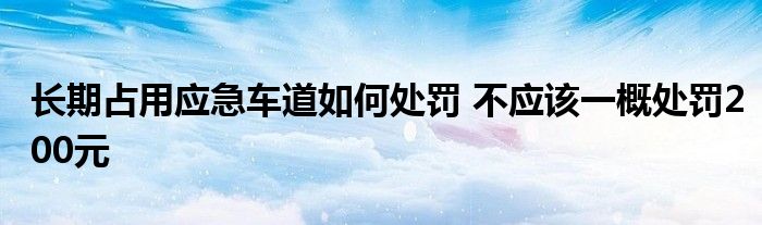 长期占用应急车道如何处罚 不应该一概处罚200元