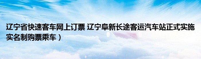 辽宁省快速客车网上订票 辽宁阜新长途客运汽车站正式实施实名制购票乘车）