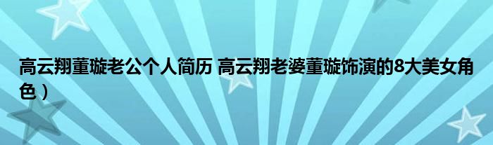 高云翔董璇老公个人简历 高云翔老婆董璇饰演的8大美女角色)