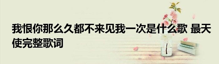 我恨你那么久都不来见我一次是什么歌 最天使完整歌词