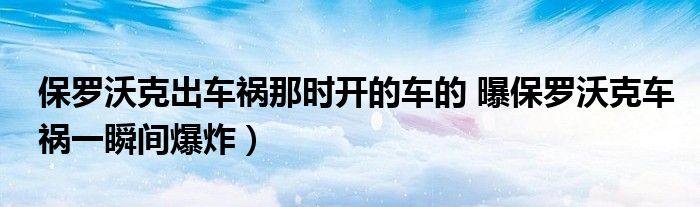 保罗沃克出车祸那时开的车的 曝保罗沃克车祸一瞬间爆炸)