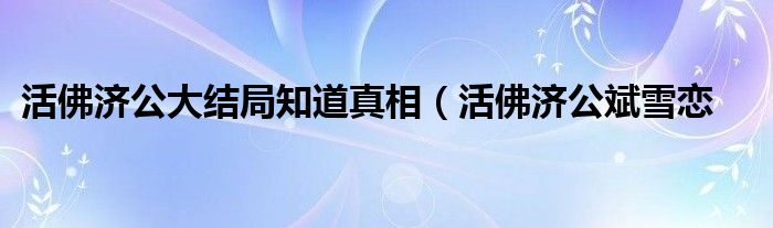 活佛济公大结局知道真相(活佛济公斌雪恋