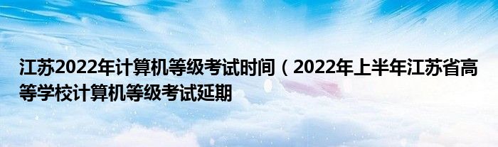 江苏2022年计算机等级考试时间(2022年上半年江苏省高等学校计算机等级考试延期