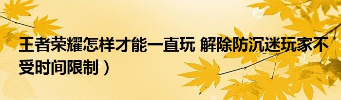 王者荣耀怎样才能一直玩 解除防沉迷玩家不受时间限制)