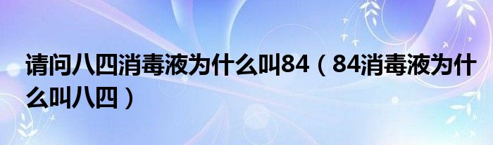 请问八四消毒液为什么叫84(84消毒液为什么叫八四)