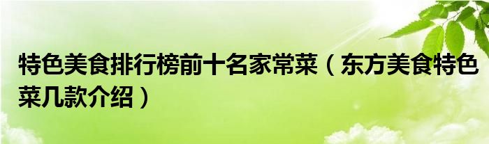 特色美食排行榜前十名家常菜(东方美食特色菜几款介绍)