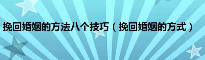 挽回婚姻的方法八个技巧（挽回婚姻的方式）