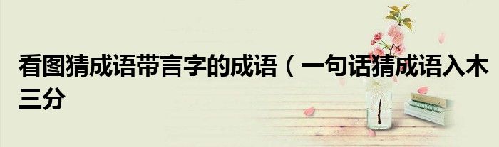 看图猜成语带言字的成语(一句话猜成语入木三分