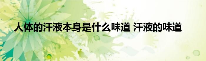 人体的汗液本身是什么味道 汗液的味道