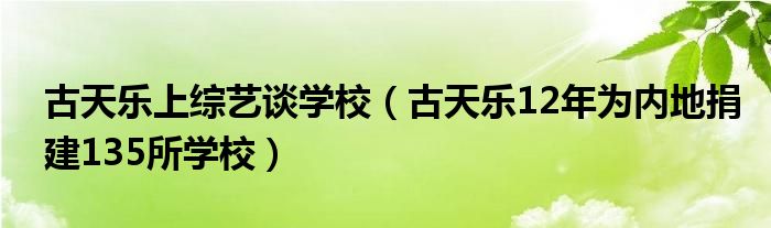 古天乐上综艺谈学校(古天乐12年为内地捐建135所学校)