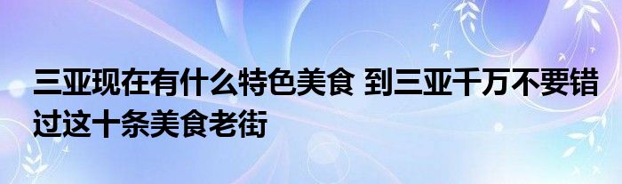 三亚现在有什么特色美食 到三亚千万不要错过这十条美食老街