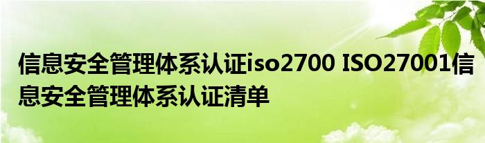 信息安全管理体系认证iso2700 ISO27001信息安全管理体系认证清单