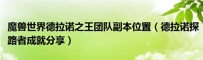 魔兽世界德拉诺之王团队副本位置(德拉诺探路者成就分享)