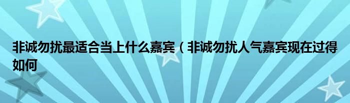非诚勿扰最适合当上什么嘉宾(非诚勿扰人气嘉宾现在过得如何