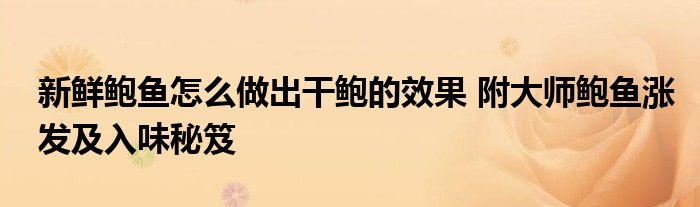 新鲜鲍鱼怎么做出干鲍的效果 附大师鲍鱼涨发及入味秘笈