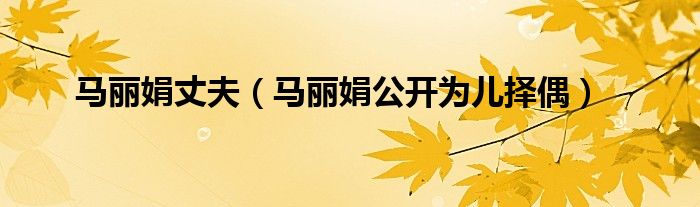 马丽娟丈夫(马丽娟公开为儿择偶)