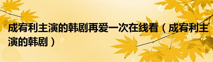 成宥利主演的韩剧再爱一次在线看(成宥利主演的韩剧)