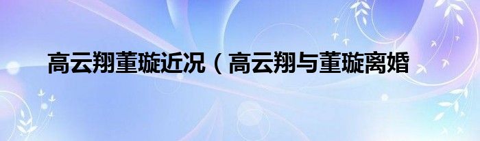 高云翔董璇近况(高云翔与董璇离婚