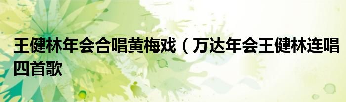 王健林年会合唱黄梅戏(万达年会王健林连唱四首歌