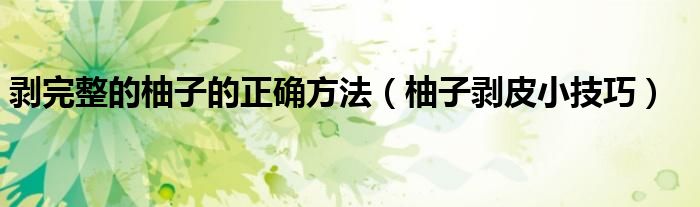 剥完整的柚子的正确方法(柚子剥皮小技巧)