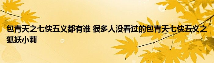 包青天之七侠五义都有谁 很多人没看过的包青天七侠五义之狐妖小莉