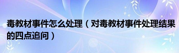 毒教材事件怎么处理(对毒教材事件处理结果的四点追问)