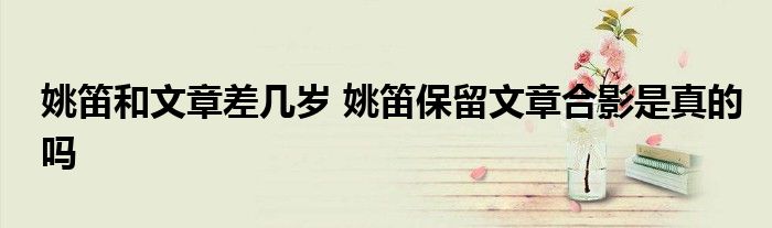 姚笛和文章差几岁 姚笛保留文章合影是真的吗