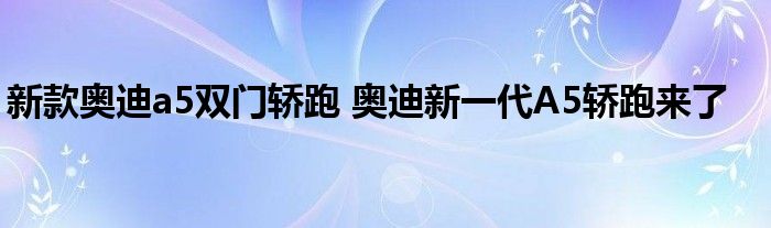 新款奥迪a5双门轿跑 奥迪新一代A5轿跑来了