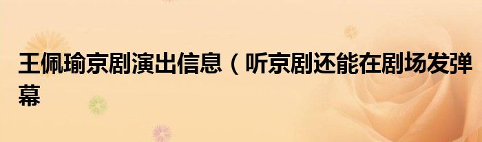 王佩瑜京剧演出信息(听京剧还能在剧场发弹幕
