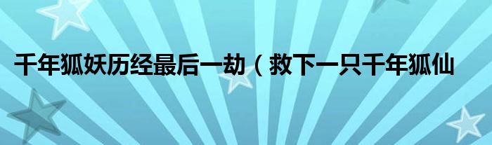 千年狐妖历经最后一劫(救下一只千年狐仙