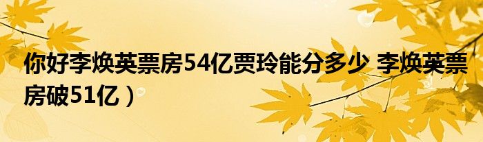 你好李焕英票房54亿贾玲能分多少 李焕英票房破51亿)