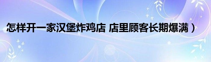 怎样开一家汉堡炸鸡店 店里顾客长期爆满)